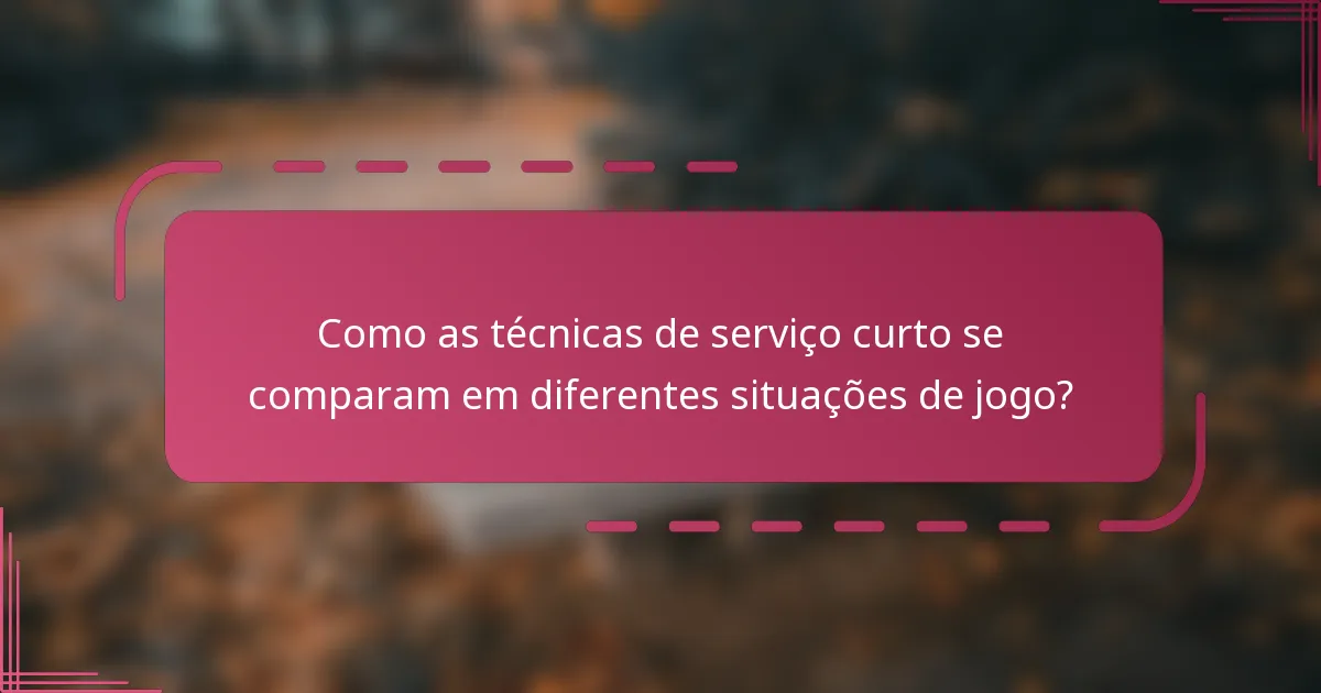 Como as técnicas de serviço curto se comparam em diferentes situações de jogo?
