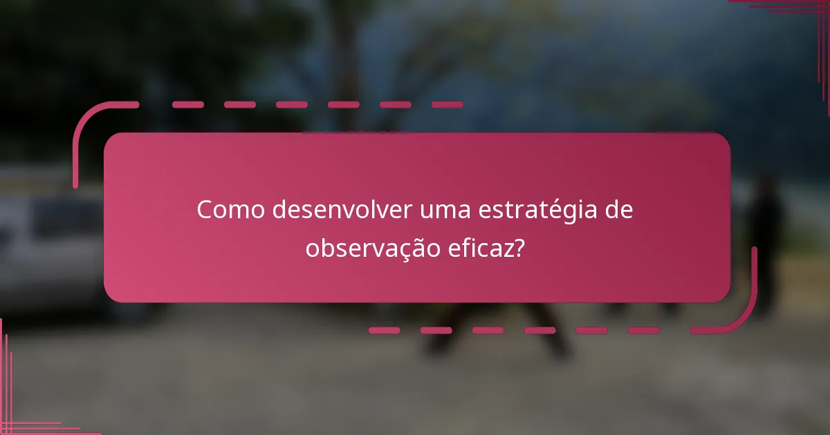 Como desenvolver uma estratégia de observação eficaz?