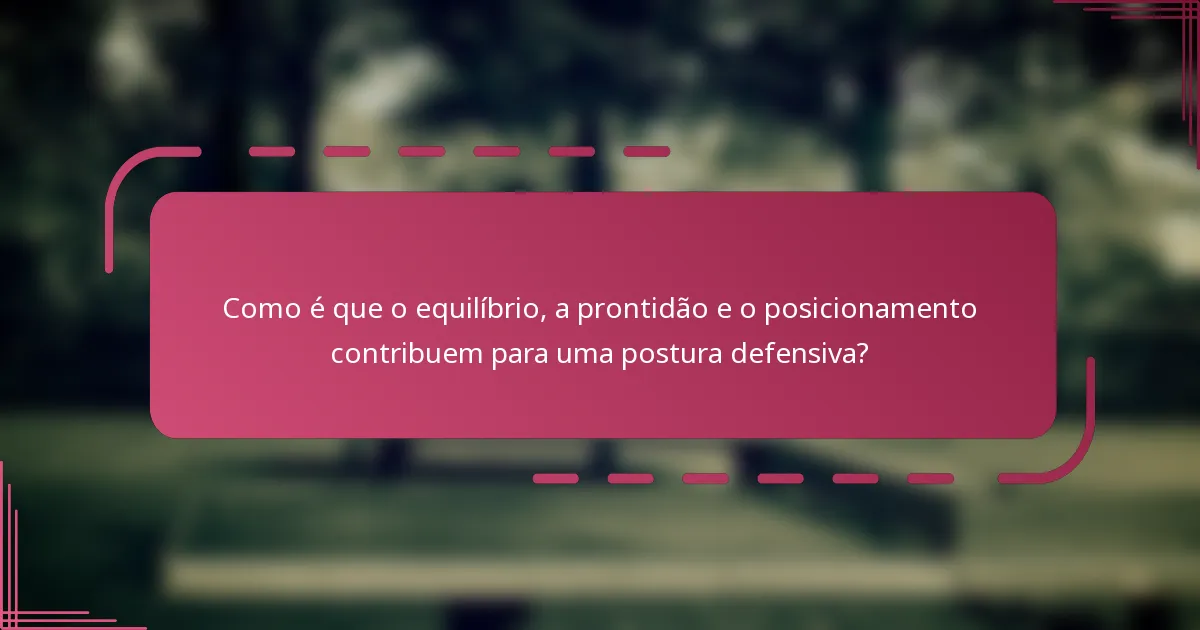 Como é que o equilíbrio, a prontidão e o posicionamento contribuem para uma postura defensiva?