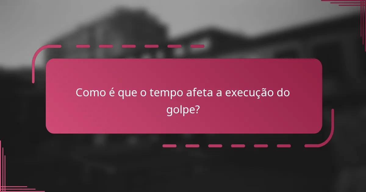 Como é que o tempo afeta a execução do golpe?
