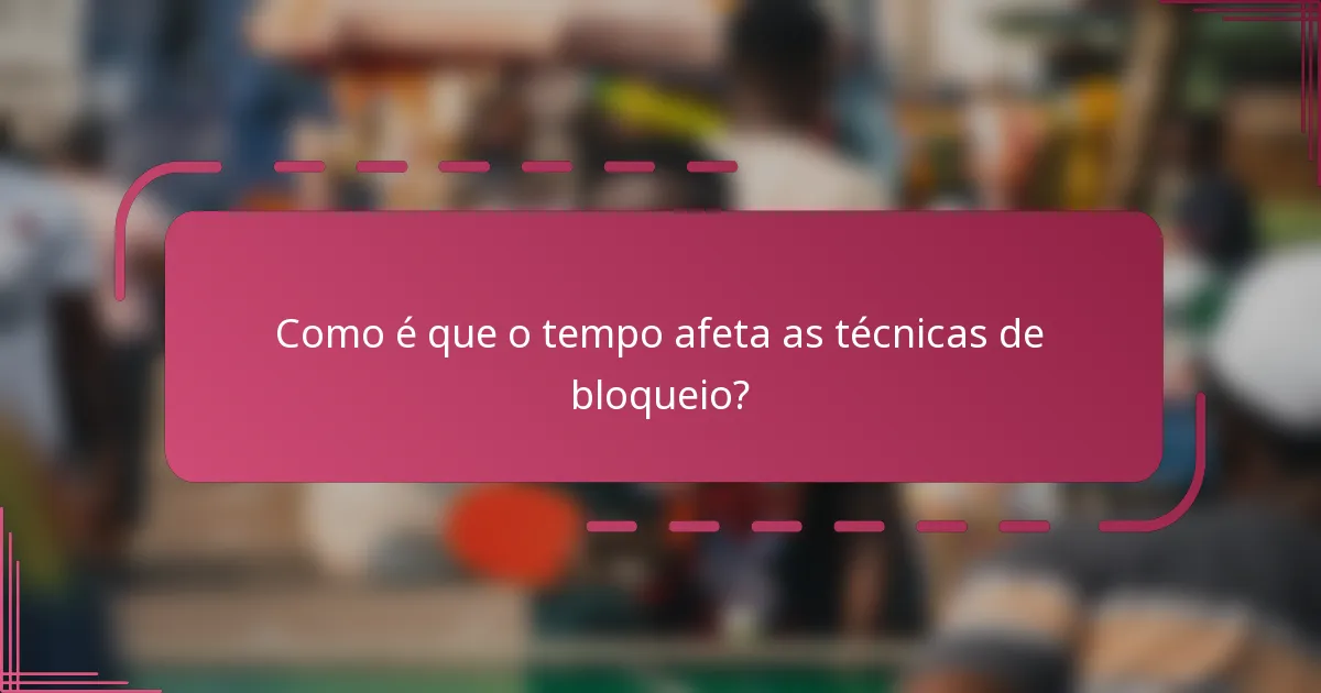 Como é que o tempo afeta as técnicas de bloqueio?