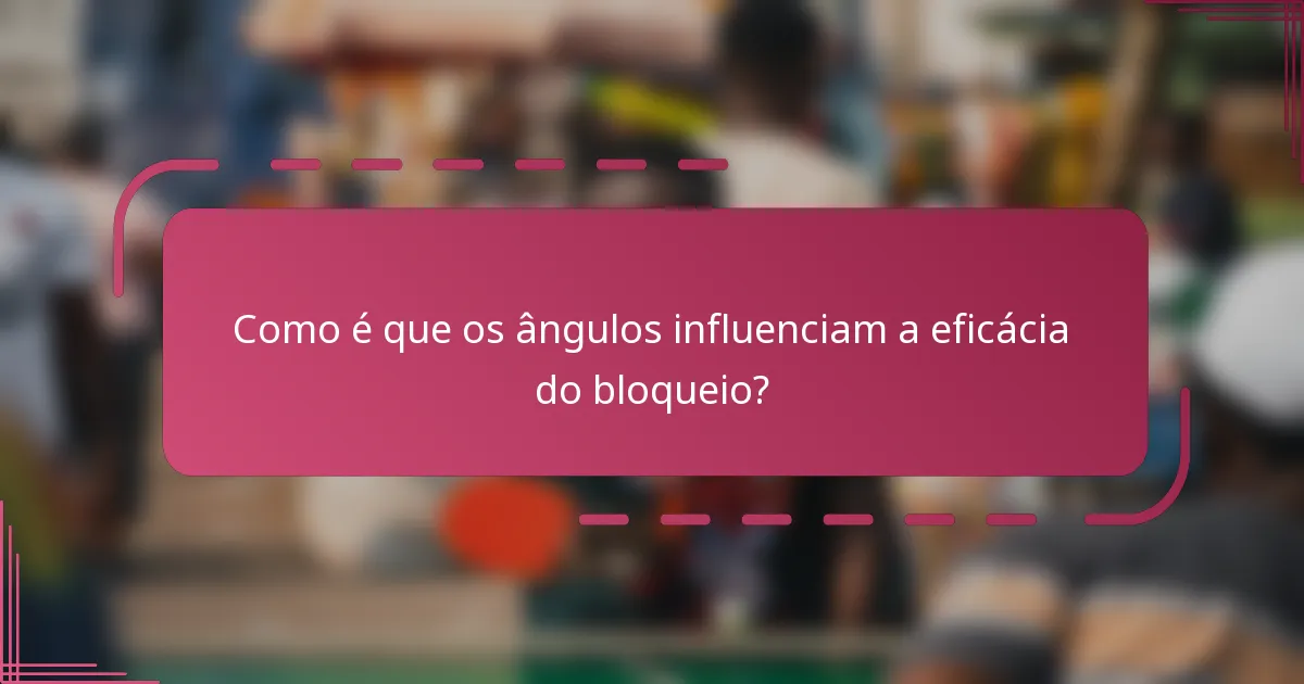 Como é que os ângulos influenciam a eficácia do bloqueio?
