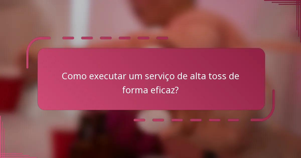 Como executar um serviço de alta toss de forma eficaz?