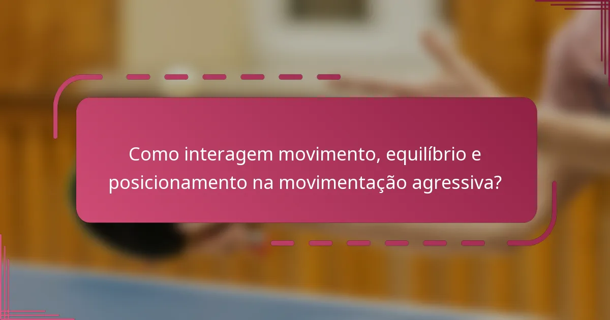 Como interagem movimento, equilíbrio e posicionamento na movimentação agressiva?