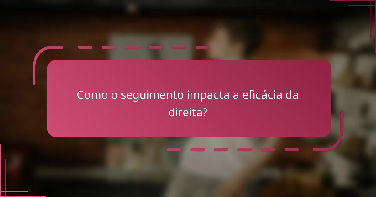 Como o seguimento impacta a eficácia da direita?