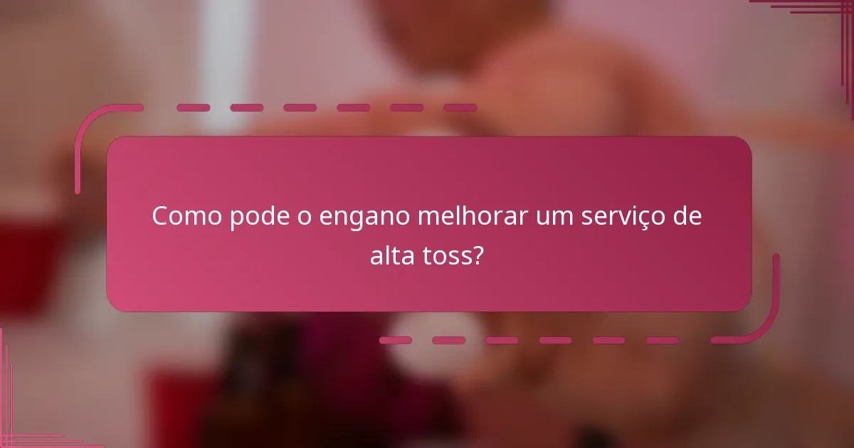 Como pode o engano melhorar um serviço de alta toss?