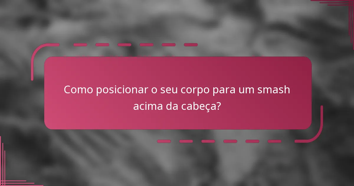 Como posicionar o seu corpo para um smash acima da cabeça?