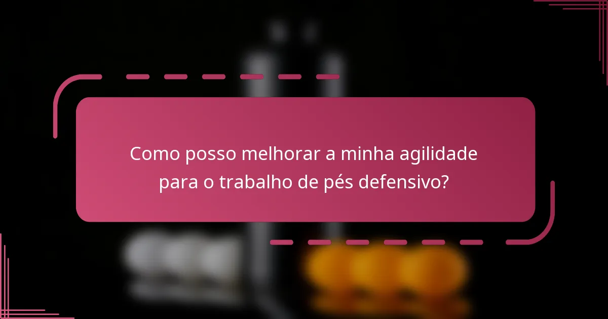 Como posso melhorar a minha agilidade para o trabalho de pés defensivo?