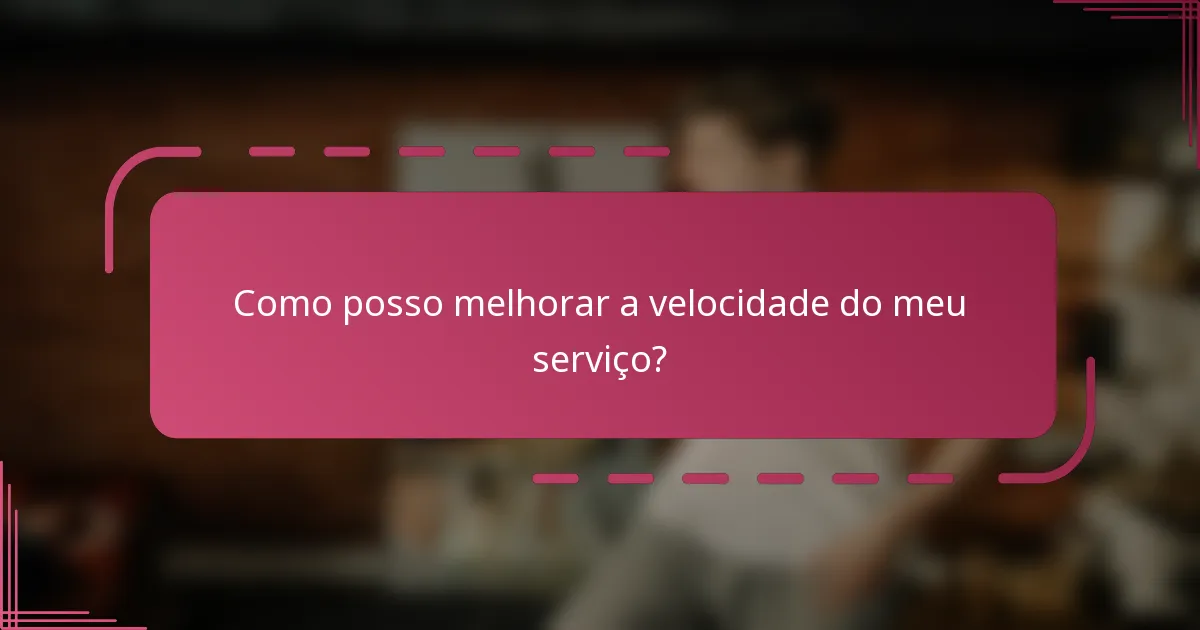 Como posso melhorar a velocidade do meu serviço?