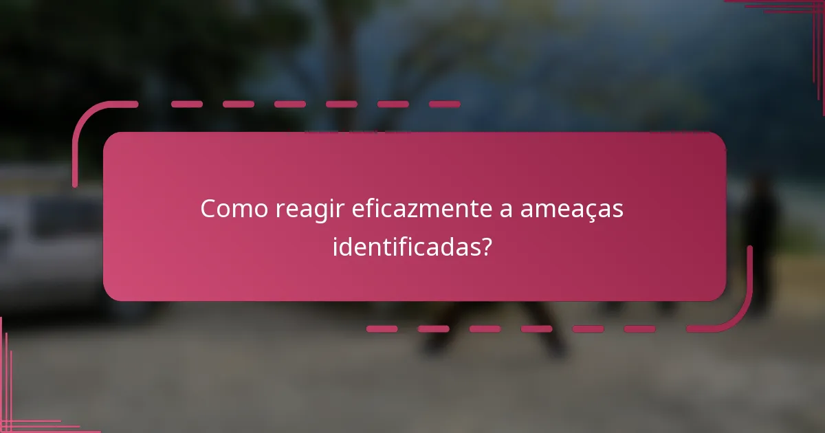 Como reagir eficazmente a ameaças identificadas?