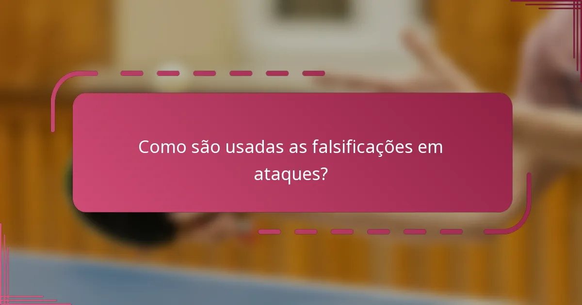 Como são usadas as falsificações em ataques?