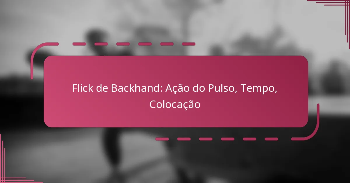 Flick de Backhand: Ação do Pulso, Tempo, Colocação