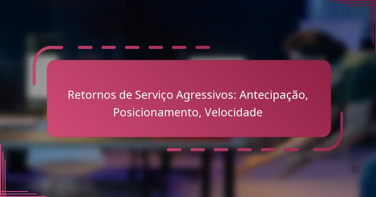 Retornos de Serviço Agressivos: Antecipação, Posicionamento, Velocidade