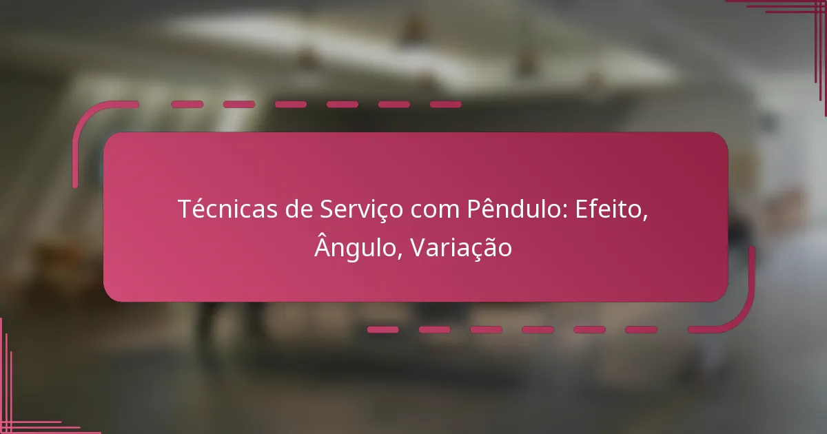 Técnicas de Serviço com Pêndulo: Efeito, Ângulo, Variação