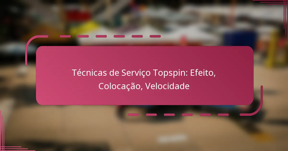 Técnicas de Serviço Topspin: Efeito, Colocação, Velocidade