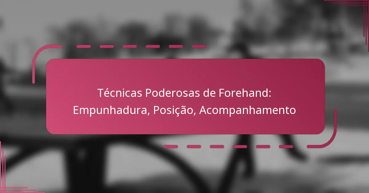 Técnicas Poderosas de Forehand: Empunhadura, Posição, Acompanhamento
