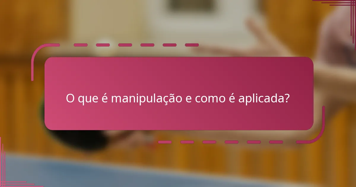 O que é manipulação e como é aplicada?