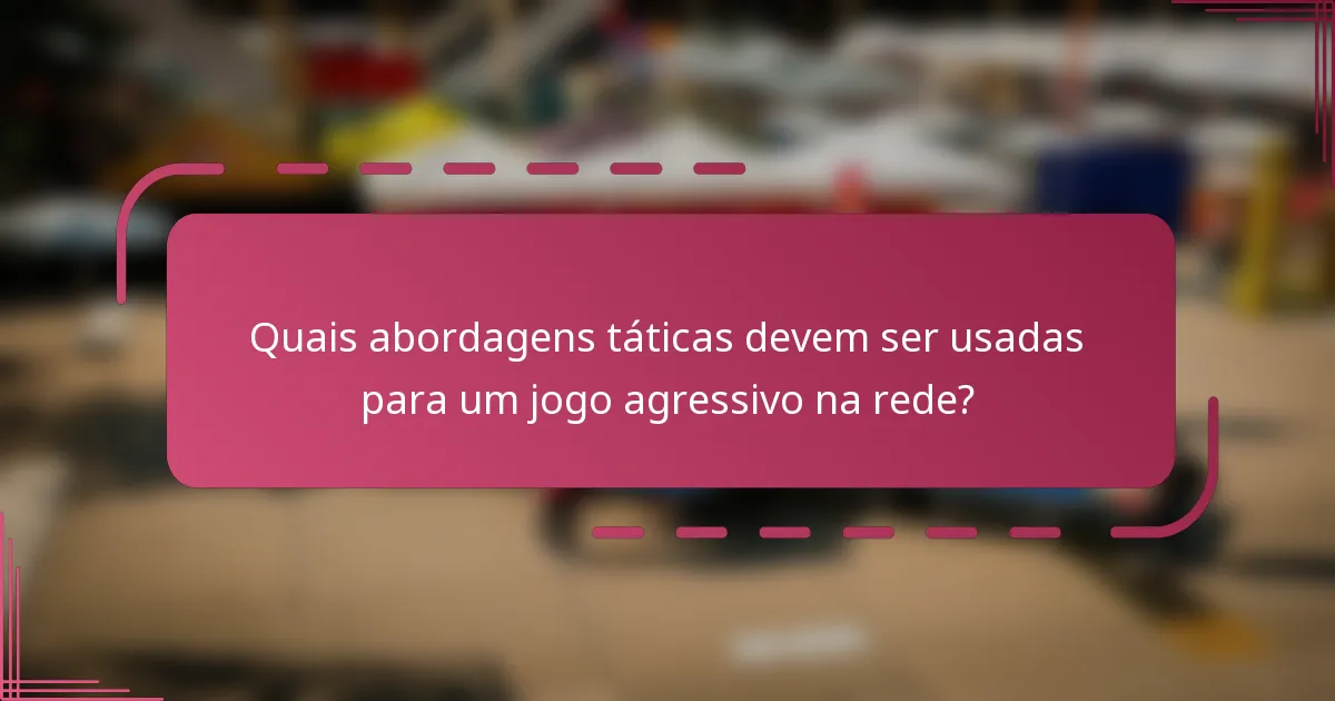 Quais abordagens táticas devem ser usadas para um jogo agressivo na rede?