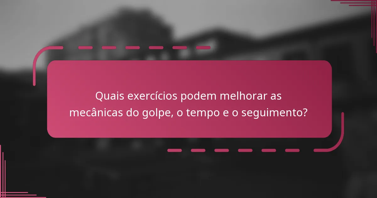 Quais exercícios podem melhorar as mecânicas do golpe, o tempo e o seguimento?
