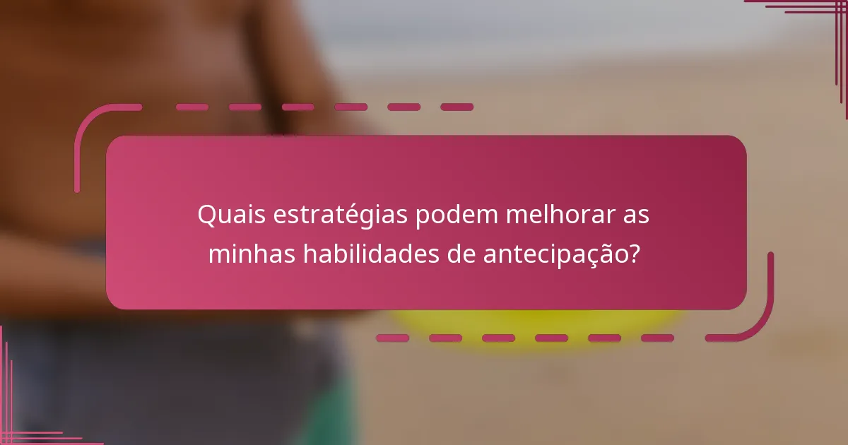 Quais estratégias podem melhorar as minhas habilidades de antecipação?