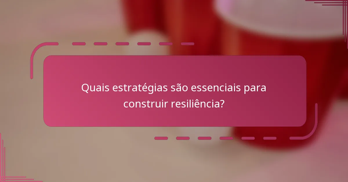 Quais estratégias são essenciais para construir resiliência?