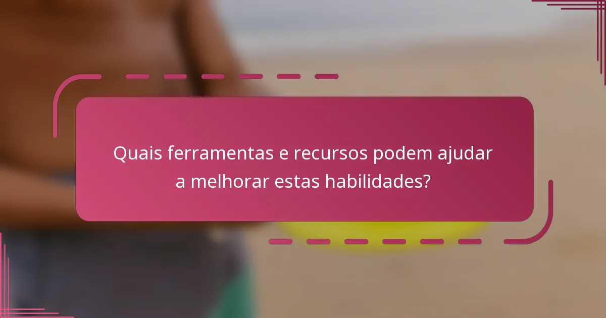 Quais ferramentas e recursos podem ajudar a melhorar estas habilidades?