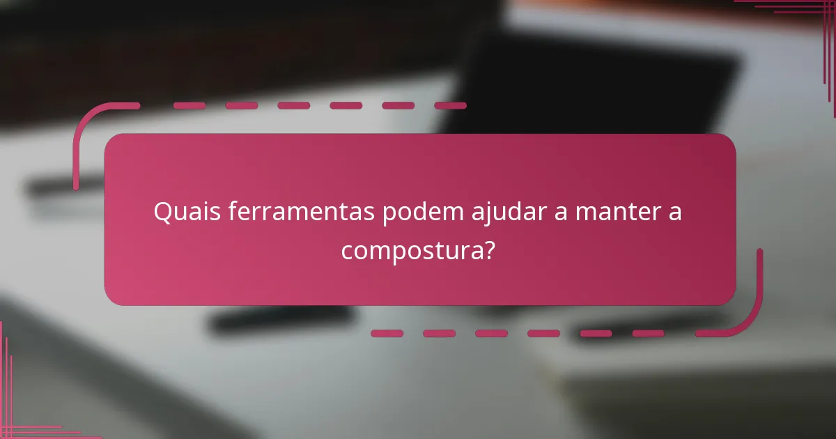 Quais ferramentas podem ajudar a manter a compostura?
