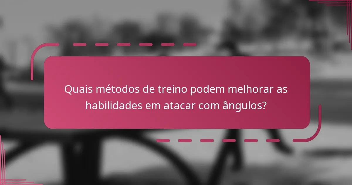 Quais métodos de treino podem melhorar as habilidades em atacar com ângulos?