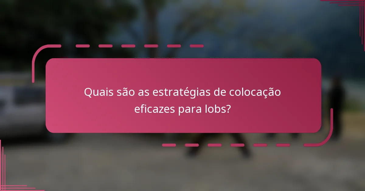 Quais são as estratégias de colocação eficazes para lobs?