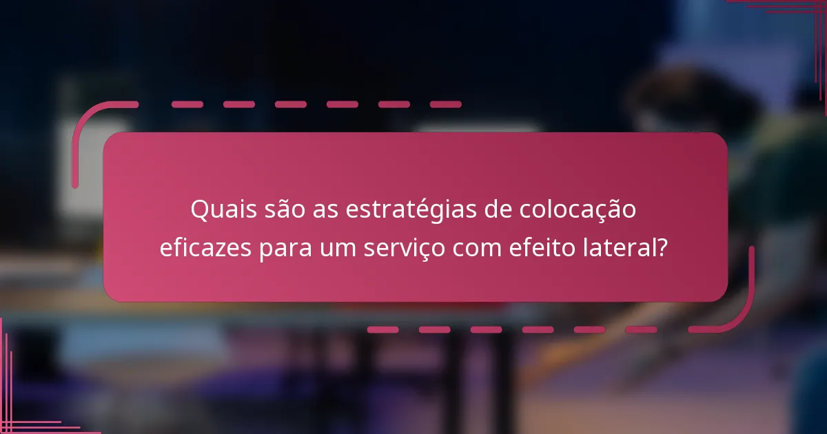 Quais são as estratégias de colocação eficazes para um serviço com efeito lateral?