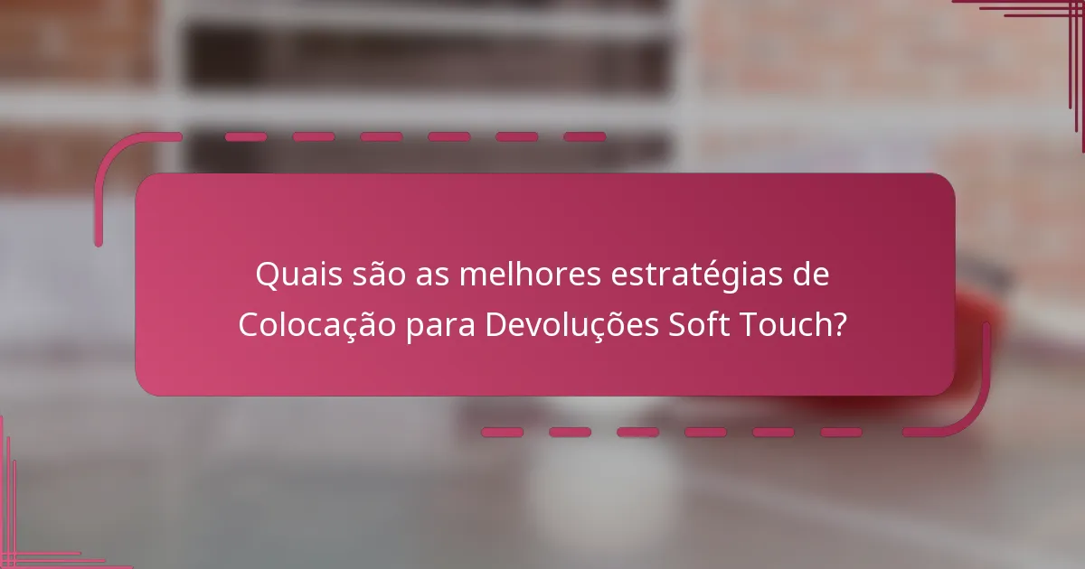 Quais são as melhores estratégias de Colocação para Devoluções Soft Touch?
