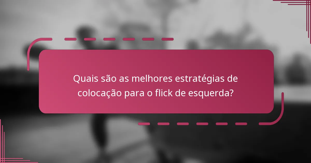 Quais são as melhores estratégias de colocação para o flick de esquerda?