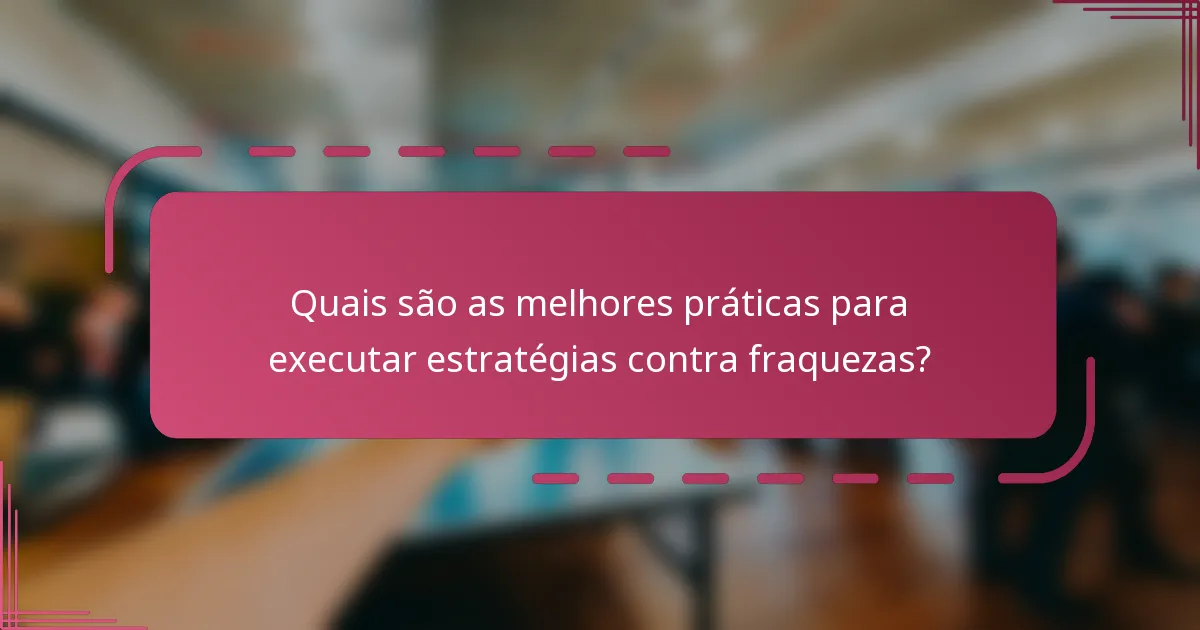 Quais são as melhores práticas para executar estratégias contra fraquezas?
