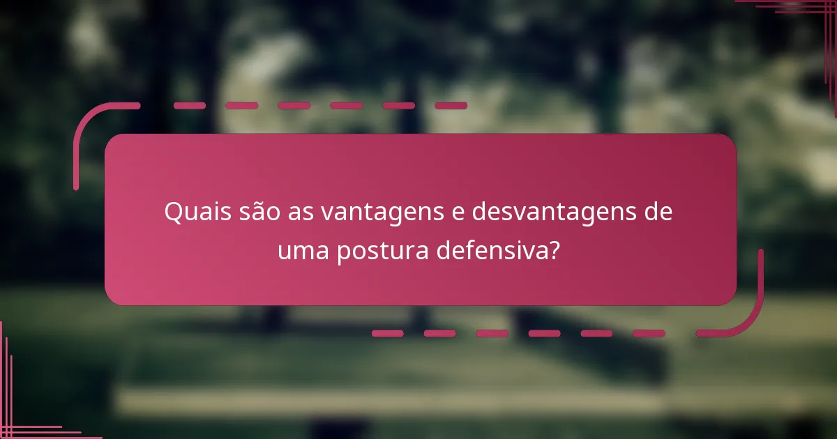 Quais são as vantagens e desvantagens de uma postura defensiva?