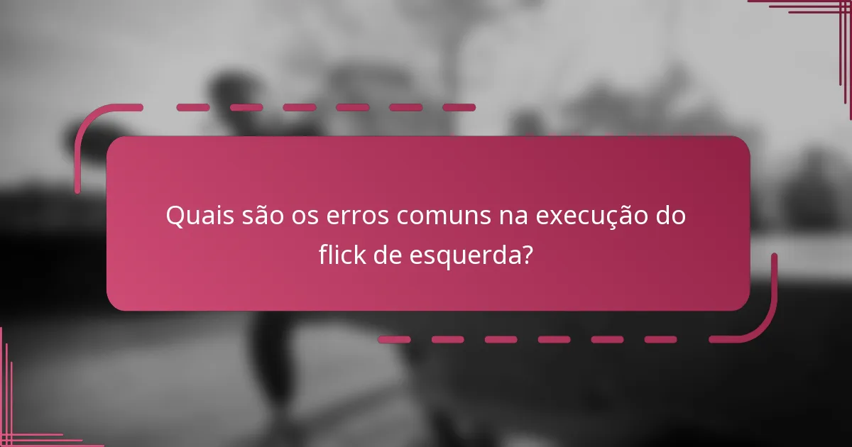 Quais são os erros comuns na execução do flick de esquerda?