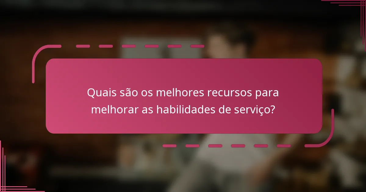 Quais são os melhores recursos para melhorar as habilidades de serviço?