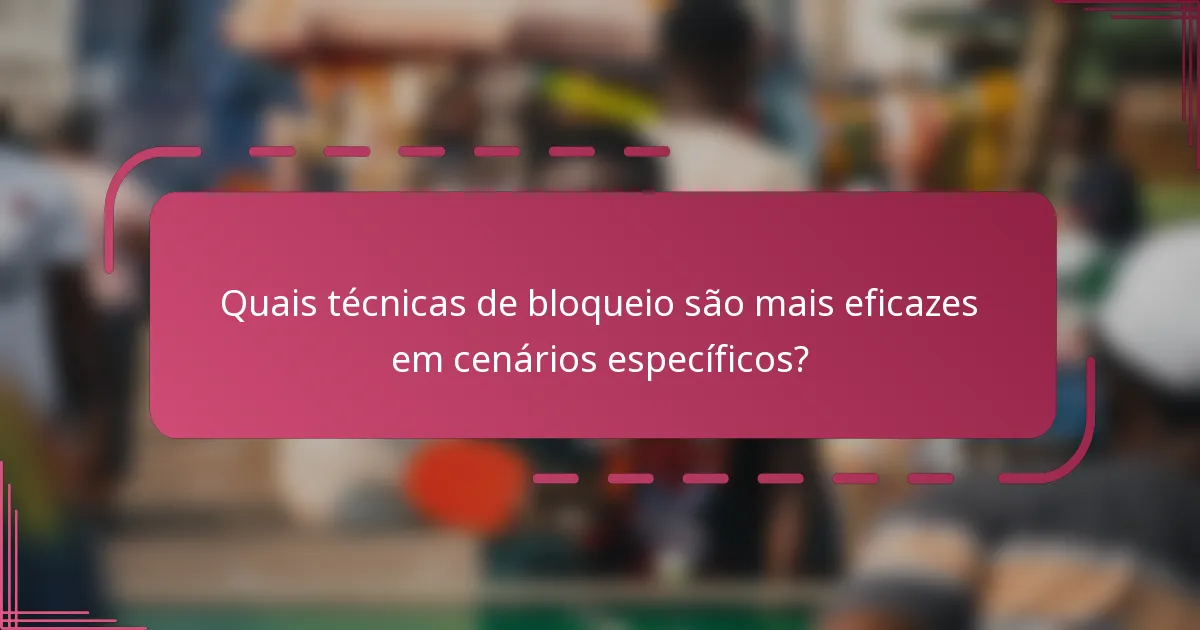 Quais técnicas de bloqueio são mais eficazes em cenários específicos?