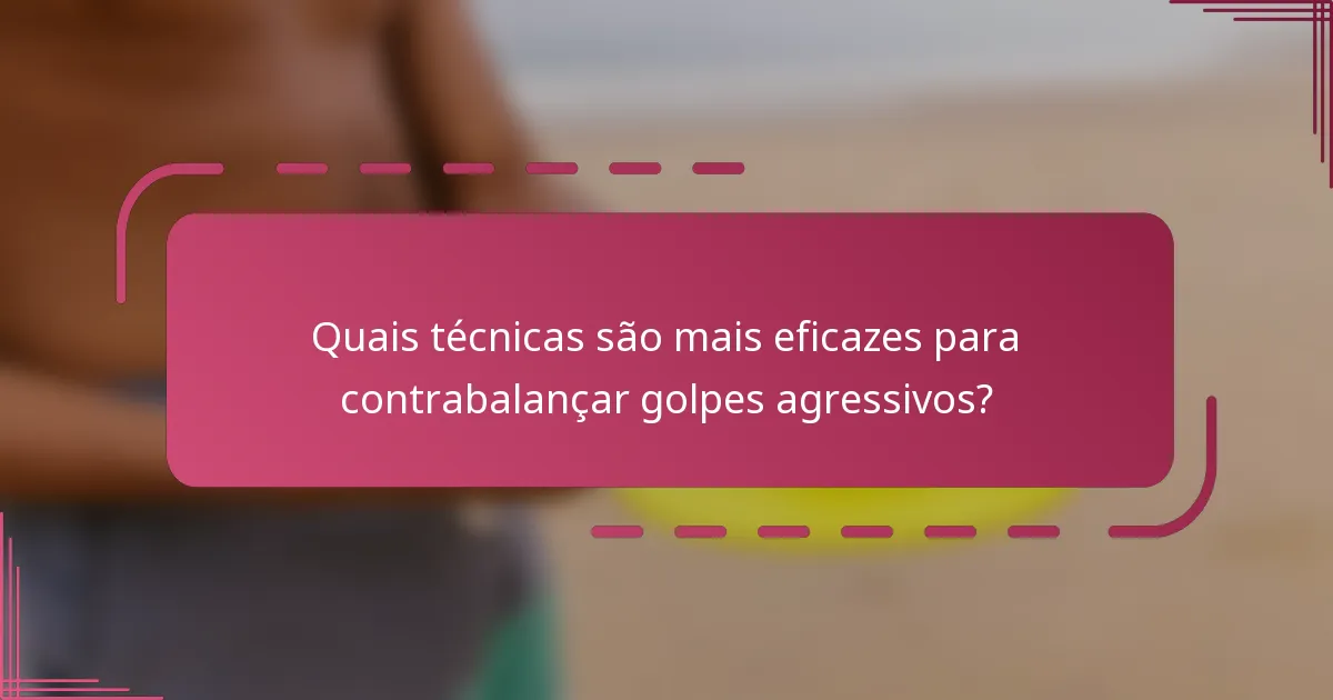 Quais técnicas são mais eficazes para contrabalançar golpes agressivos?