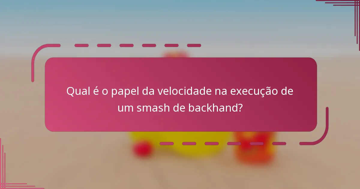 Qual é o papel da velocidade na execução de um smash de backhand?