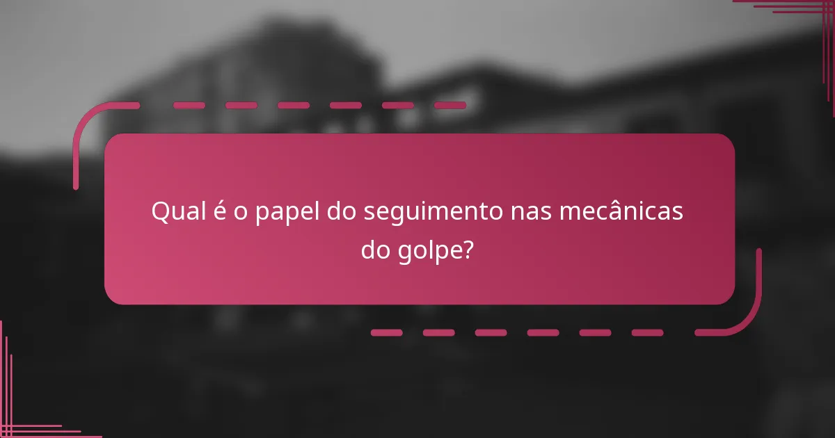 Qual é o papel do seguimento nas mecânicas do golpe?