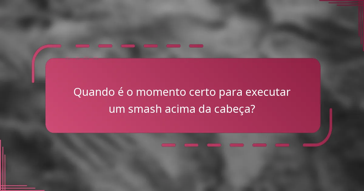 Quando é o momento certo para executar um smash acima da cabeça?