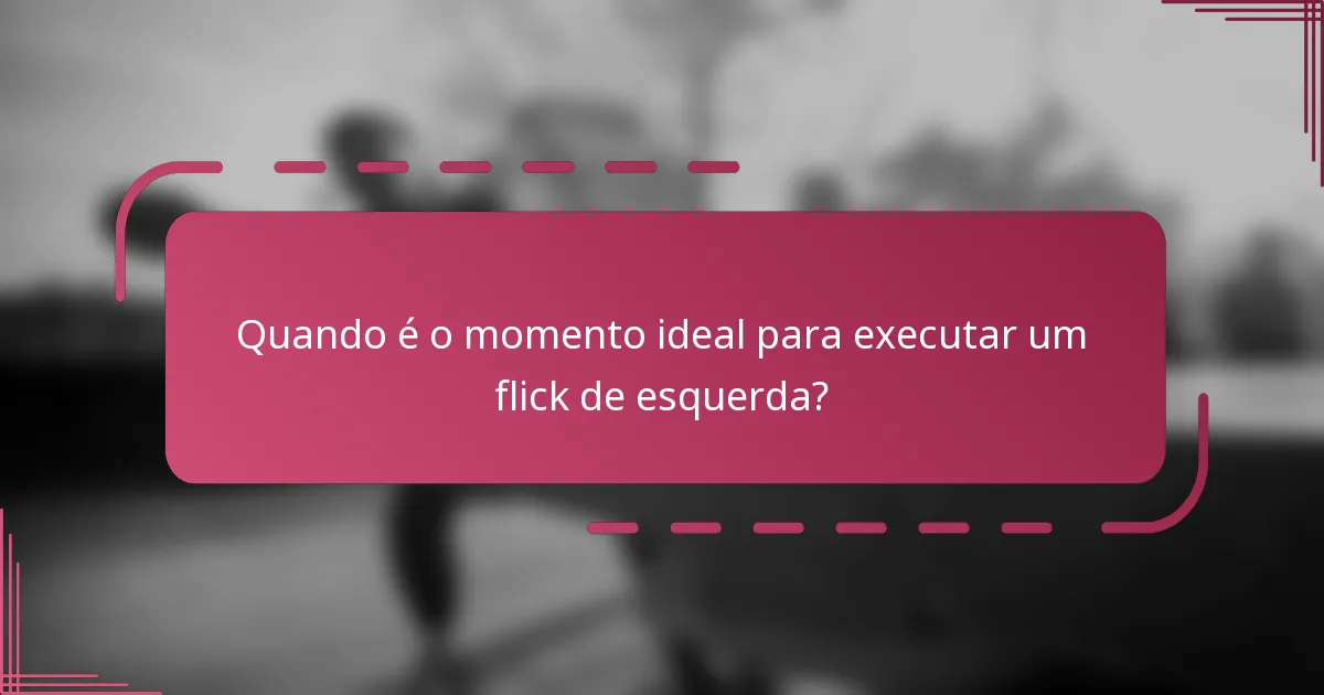 Quando é o momento ideal para executar um flick de esquerda?