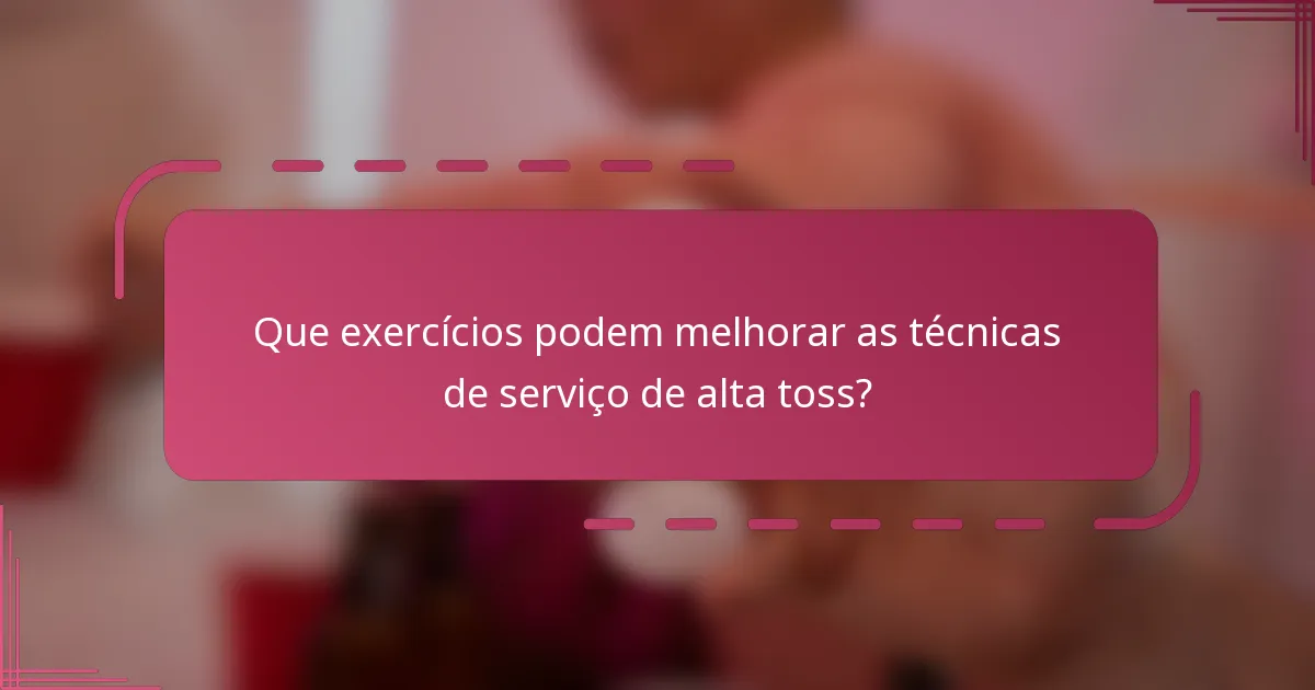 Que exercícios podem melhorar as técnicas de serviço de alta toss?