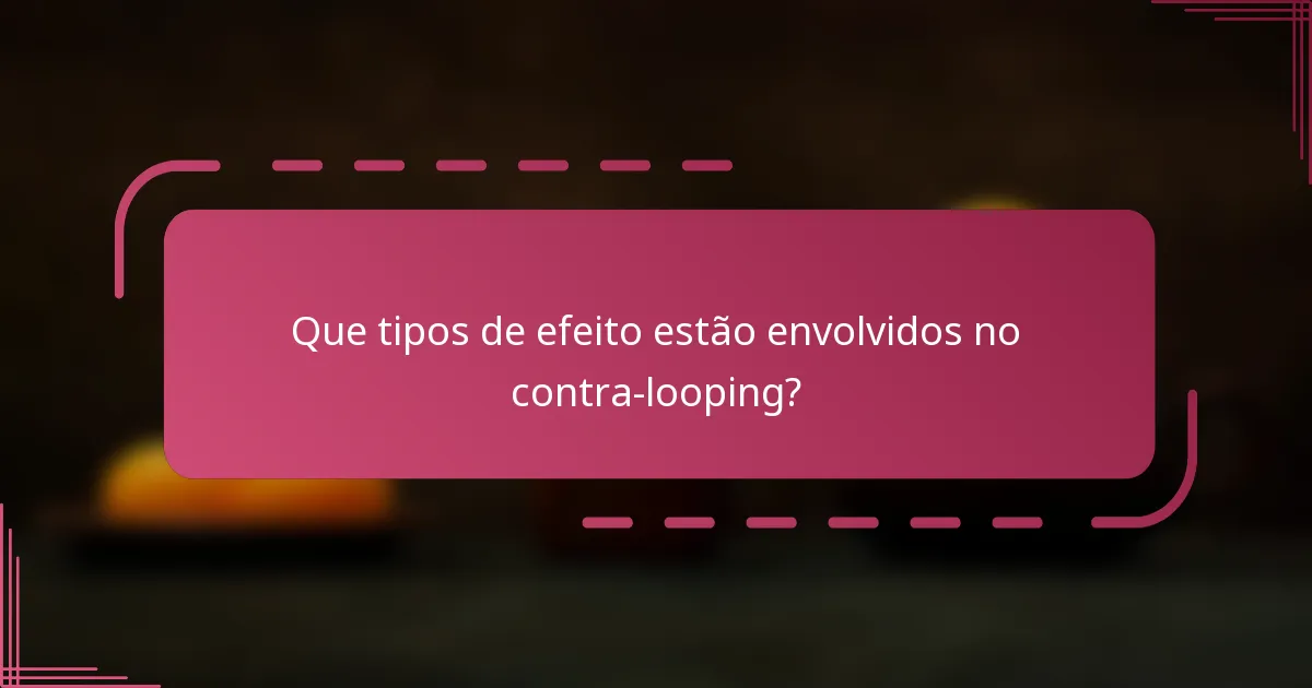 Que tipos de efeito estão envolvidos no contra-looping?