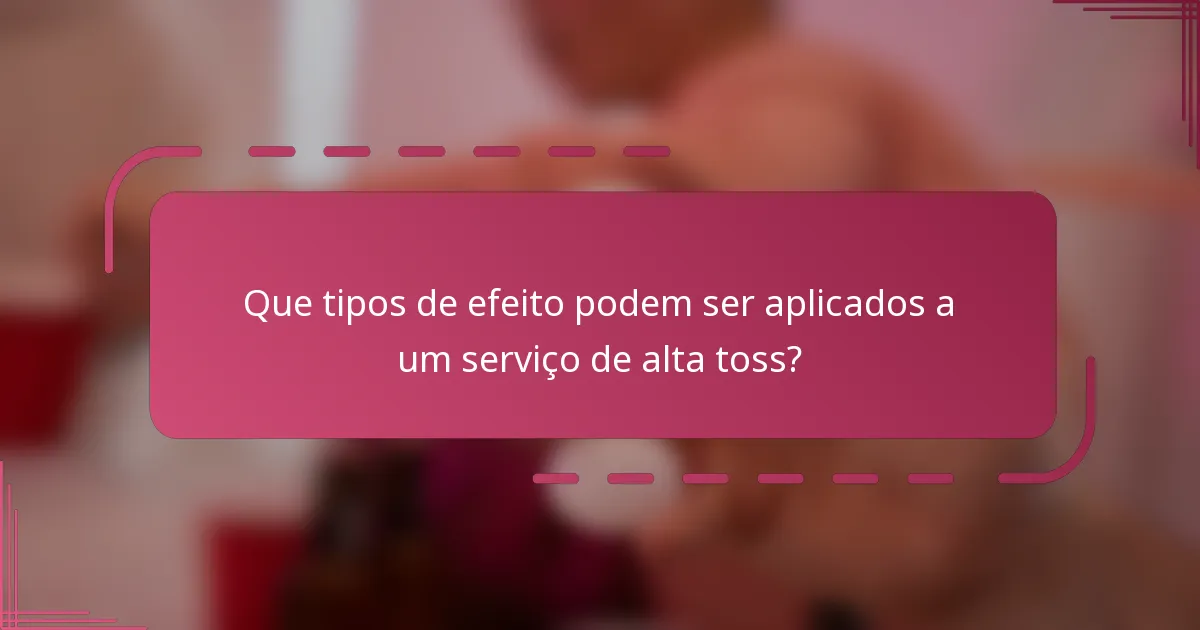 Que tipos de efeito podem ser aplicados a um serviço de alta toss?